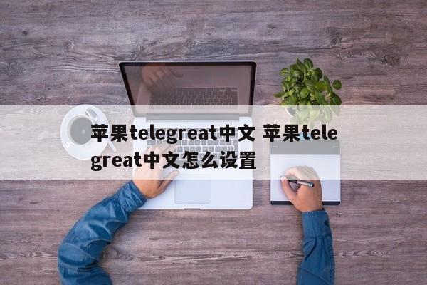 telegreat苹果中文版下载-telegreat中文苹果手机版下载