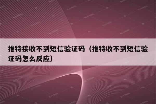 收不到验证码怎么办，手机收不到验证码怎么办