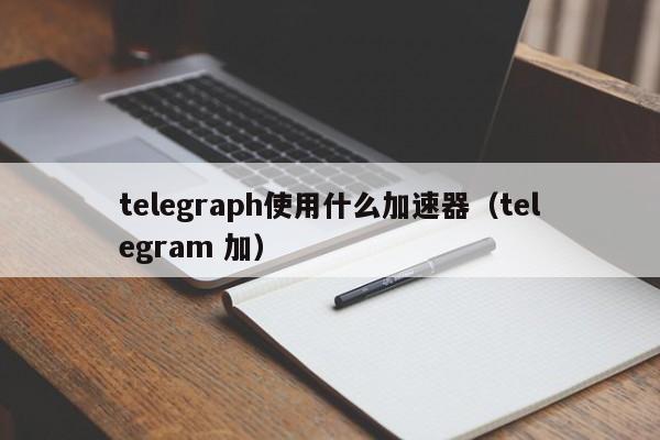 telegeram网络加速器，网络加速器testflight