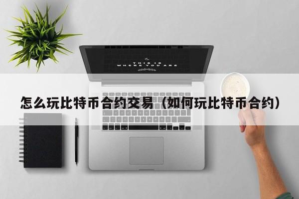 合约交易怎么玩新手入门，合约交易怎么玩新手入门图解