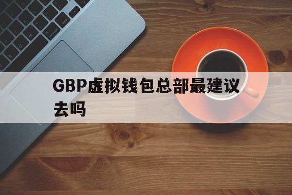 关于GBP虚拟钱包总部最建议去吗的信息