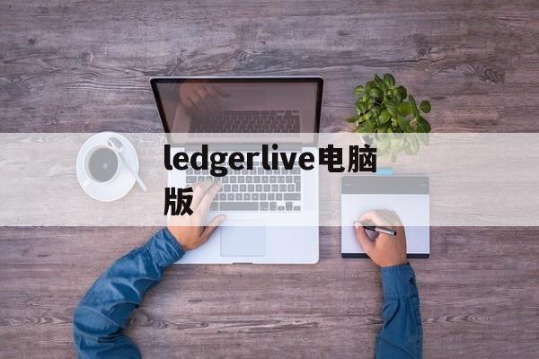 ledgerlive电脑版，ledgerlive无法同步