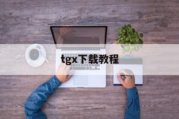 tgx下载教程的简单介绍